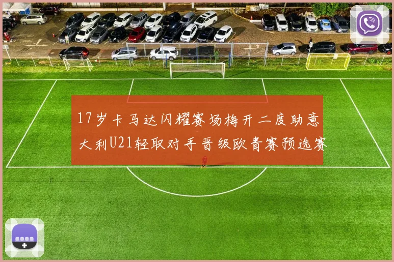 17岁卡马达闪耀赛场梅开二度助意大利U21轻取对手晋级欧青赛预选赛