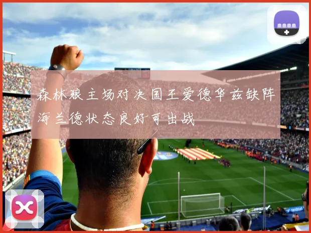 森林狼主场对决国王爱德华兹缺阵海兰德状态良好可出战