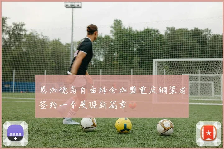 恩加德乌自由转会加盟重庆铜梁龙签约一季展现新篇章