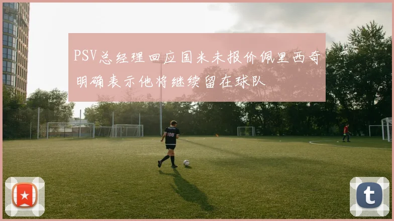 PSV总经理回应国米未报价佩里西奇明确表示他将继续留在球队