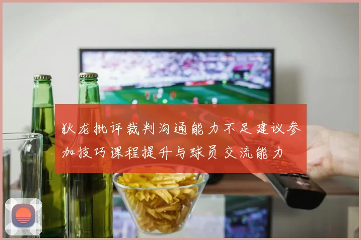 狄龙批评裁判沟通能力不足建议参加技巧课程提升与球员交流能力