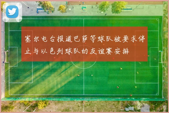 塞尔电台报道巴萨等球队被要求停止与以色列球队的友谊赛安排