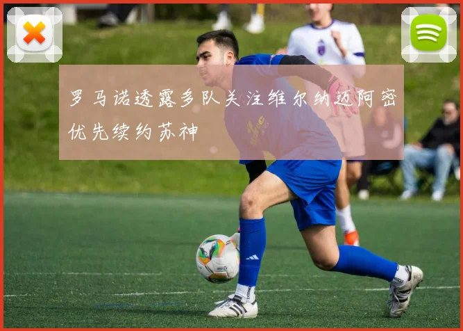 罗马诺透露多队关注维尔纳迈阿密优先续约苏神