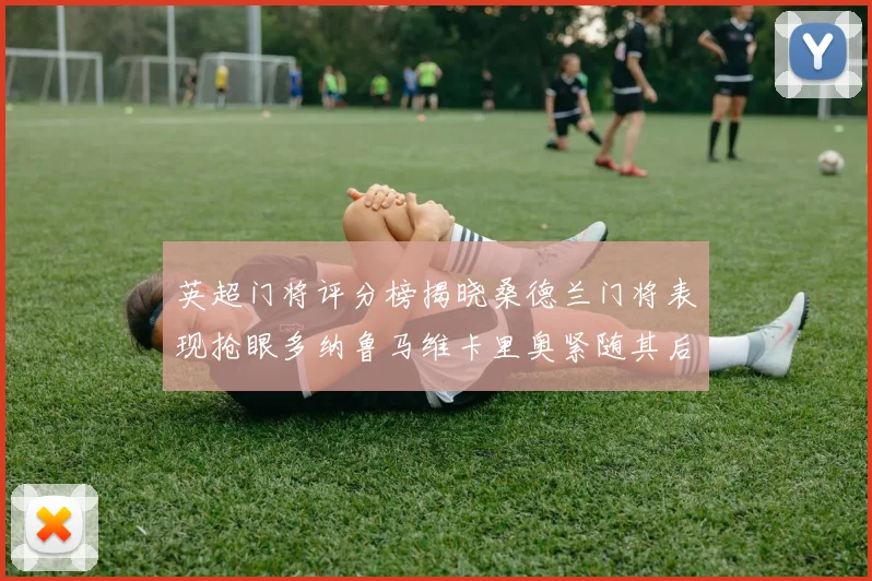 英超门将评分榜揭晓桑德兰门将表现抢眼多纳鲁马维卡里奥紧随其后