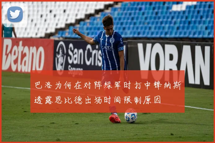 巴洛为何在对阵绿军时打中锋纳斯透露恩比德出场时间限制原因