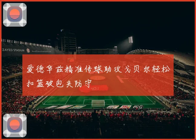 爱德华兹精准传球助攻戈贝尔轻松扣篮破包夹防守