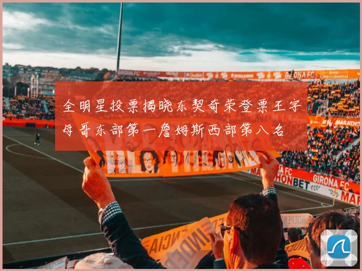 全明星投票揭晓东契奇荣登票王字母哥东部第一詹姆斯西部第八名