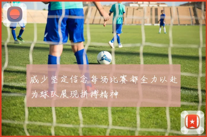 威少坚定信念每场比赛都全力以赴为球队展现拼搏精神