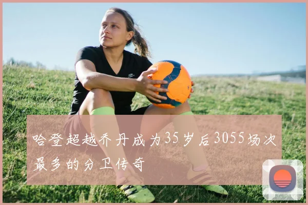 哈登超越乔丹成为35岁后3055场次最多的分卫传奇