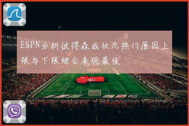 ESPN分析彼得森成状元热门原因上限与下限综合表现最佳