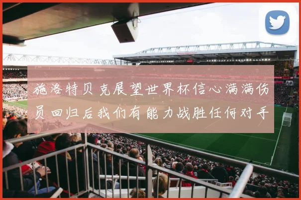 施洛特贝克展望世界杯信心满满伤员回归后我们有能力战胜任何对手