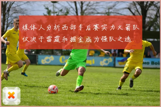 媒体人分析西部季后赛实力火箭队仅次于雷霆和掘金成为强队之选