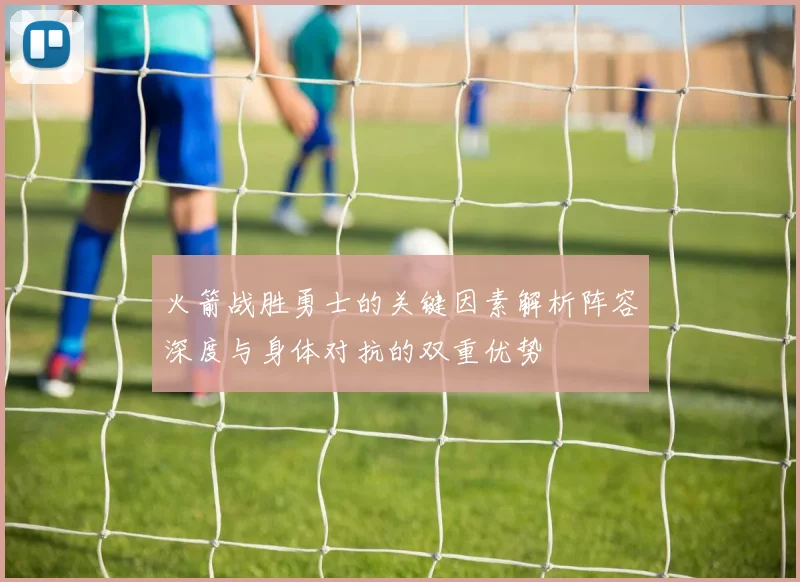 火箭战胜勇士的关键因素解析阵容深度与身体对抗的双重优势