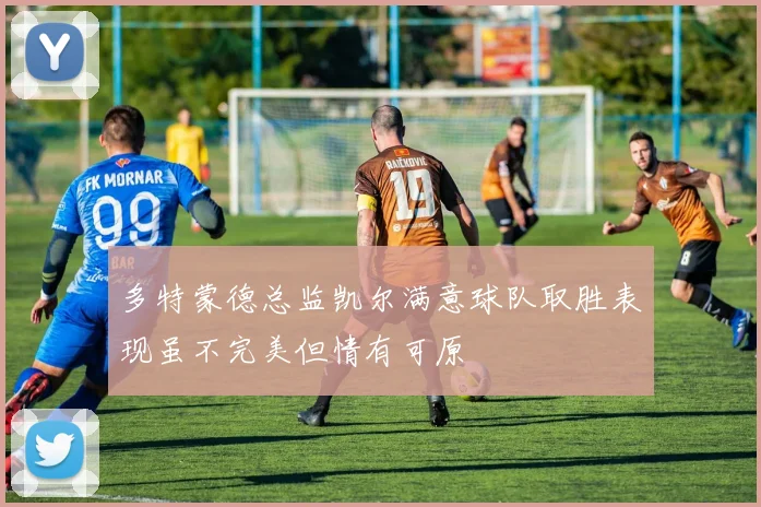多特蒙德总监凯尔满意球队取胜表现虽不完美但情有可原